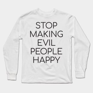 Stop Making Evil People Happy Long Sleeve T-Shirt